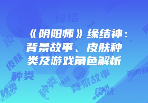 《阴阳师》缘结神：背景故事、皮肤种类及游戏角色解析