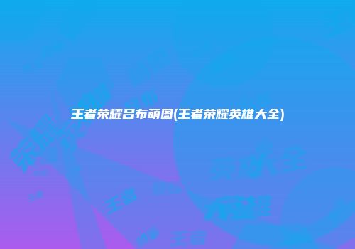 王者荣耀吕布萌图(王者荣耀英雄大全)