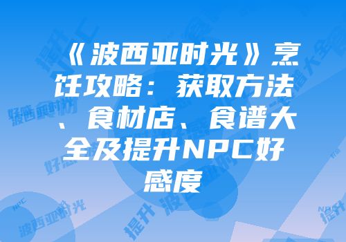 《波西亚时光》烹饪攻略：获取方法、食材店、食谱大全及提升NPC好感度