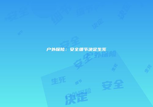 户外探险：安全细节决定生死