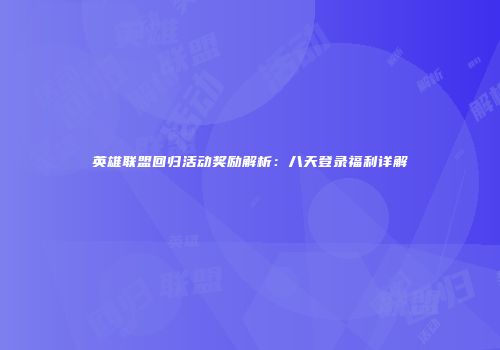 英雄联盟回归活动奖励解析：八天登录福利详解