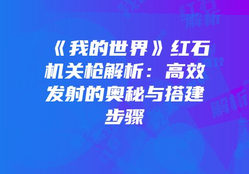《我的世界》红石机关枪解析：高效发射的奥秘与搭建步骤