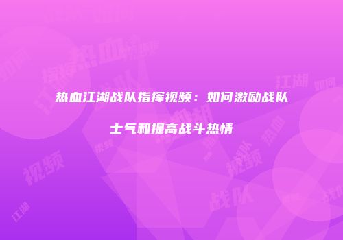 热血江湖战队指挥视频：如何激励战队士气和提高战斗热情