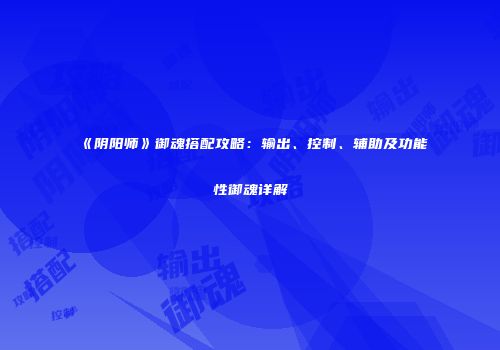 《阴阳师》御魂搭配攻略：输出、控制、辅助及功能性御魂详解