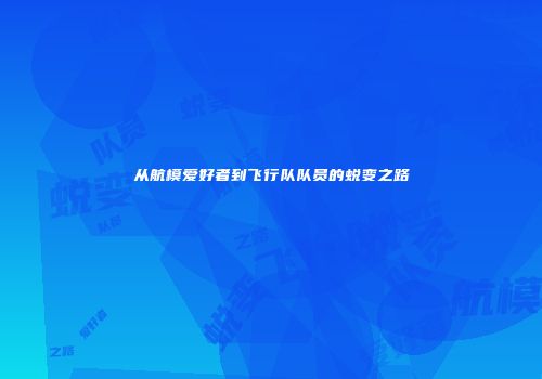 从航模爱好者到飞行队队员的蜕变之路