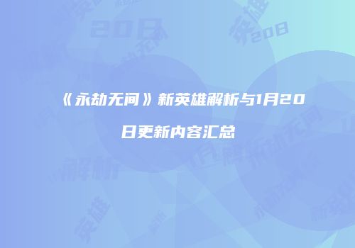 《永劫无间》新英雄解析与1月20日更新内容汇总