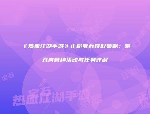 《热血江湖手游》正枪宝石获取策略：游戏内各种活动与任务详解
