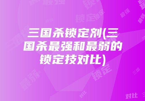 三国杀锁定剂(三国杀最强和最弱的锁定技对比)