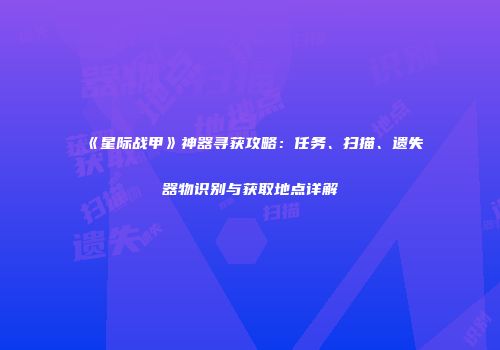 《星际战甲》神器寻获攻略：任务、扫描、遗失器物识别与获取地点详解