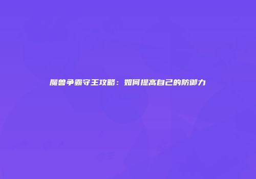 魔兽争霸守王攻略：如何提高自己的防御力