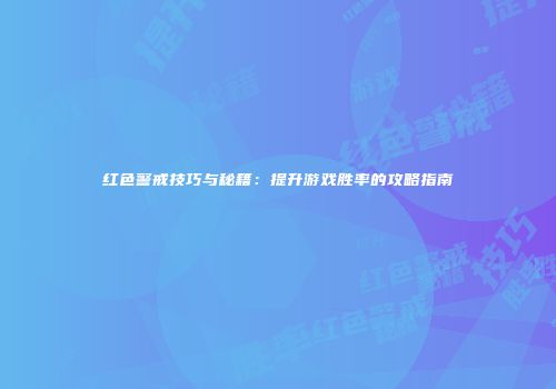 红色警戒技巧与秘籍：提升游戏胜率的攻略指南