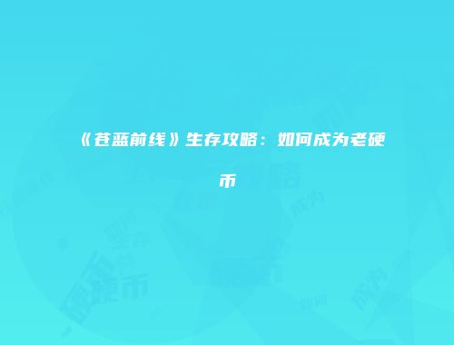 《苍蓝前线》生存攻略：如何成为老硬币