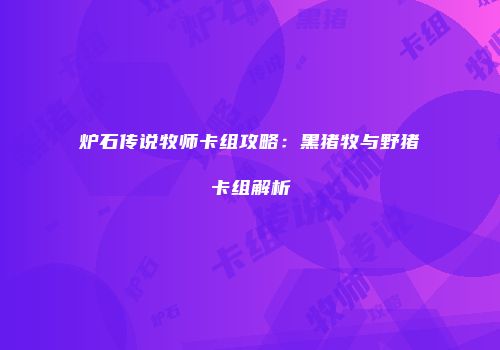 炉石传说牧师卡组攻略：黑猪牧与野猪卡组解析
