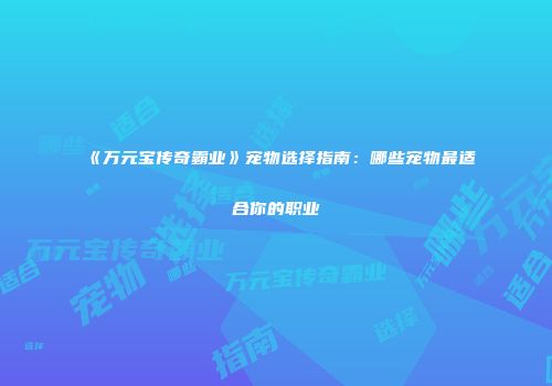 《万元宝传奇霸业》宠物选择指南：哪些宠物最适合你的职业