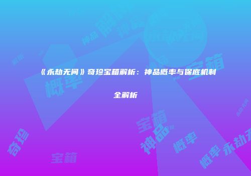 《永劫无间》奇珍宝箱解析：神品概率与保底机制全解析