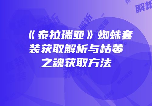 《泰拉瑞亚》蜘蛛套装获取解析与枯萎之魂获取方法