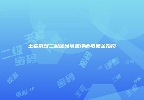 王者荣耀二级密码设置详解与安全指南
