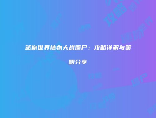 迷你世界植物大战僵尸：攻略详解与策略分享