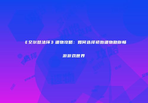 《艾尔登法环》遗物攻略：如何选择初始遗物助你畅游游戏世界