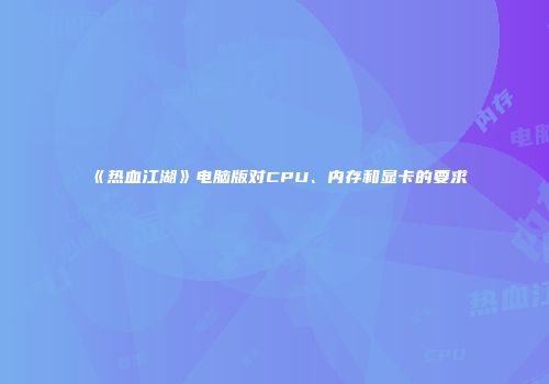 《热血江湖》电脑版对CPU、内存和显卡的要求