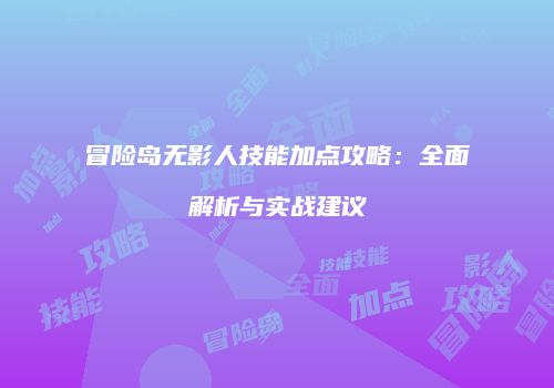 冒险岛无影人技能加点攻略：全面解析与实战建议