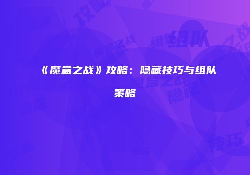 《魔盒之战》攻略：隐藏技巧与组队策略