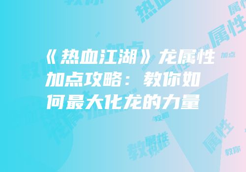 《热血江湖》龙属性加点攻略：教你如何最大化龙的力量