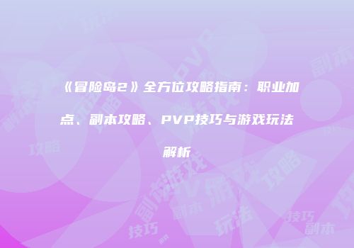 《冒险岛2》全方位攻略指南：职业加点、副本攻略、PVP技巧与游戏玩法解析
