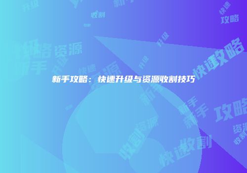 新手攻略：快速升级与资源收割技巧