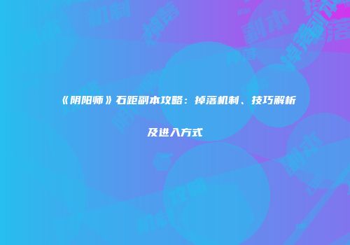 《阴阳师》石距副本攻略：掉落机制、技巧解析及进入方式