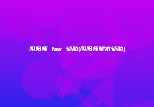 阴阳师 ios 辅助(阴阳师脚本辅助)