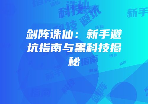 剑阵诛仙：新手避坑指南与黑科技揭秘