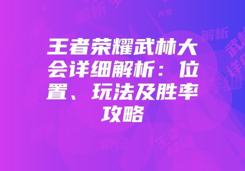 王者荣耀武林大会详细解析：位置、玩法及胜率攻略