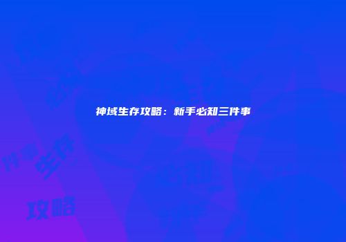 神域生存攻略：新手必知三件事
