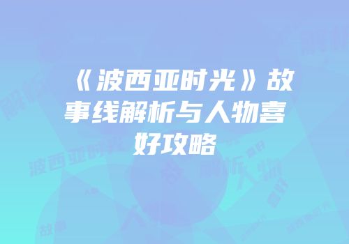 《波西亚时光》故事线解析与人物喜好攻略