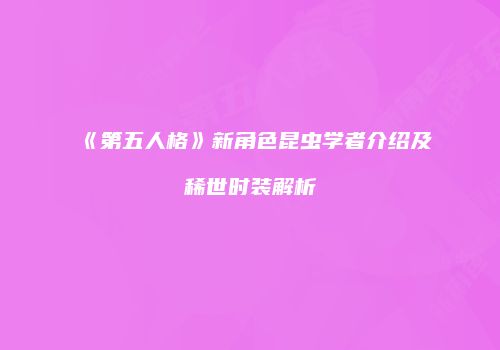 《第五人格》新角色昆虫学者介绍及稀世时装解析