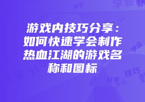 游戏内技巧分享：如何快速学会制作热血江湖的游戏名称和图标