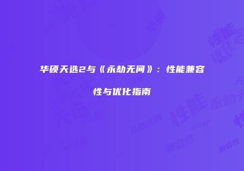 华硕天选2与《永劫无间》：性能兼容性与优化指南