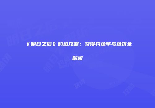 《明日之后》钓鱼攻略：获得钓鱼竿与鱼饵全解析