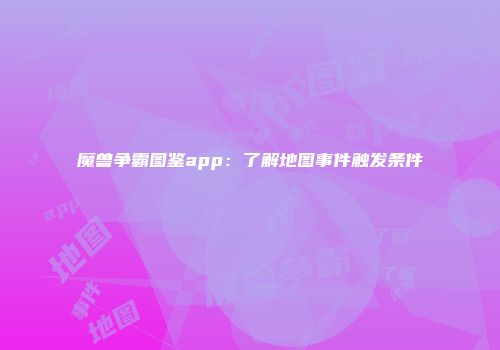 魔兽争霸图鉴app：了解地图事件触发条件