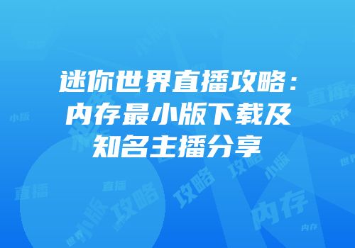 迷你世界直播攻略：内存最小版下载及知名主播分享