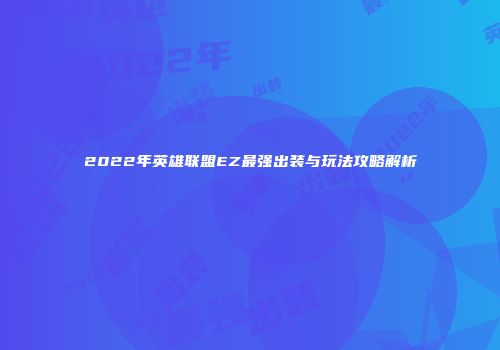 2022年英雄联盟EZ最强出装与玩法攻略解析