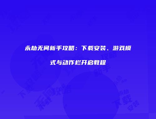 永劫无间新手攻略：下载安装、游戏模式与动作栏开启教程