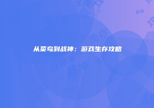 从菜鸟到战神：游戏生存攻略