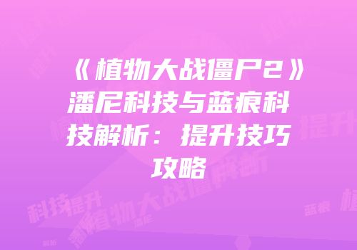 《植物大战僵尸2》潘尼科技与蓝痕科技解析：提升技巧攻略