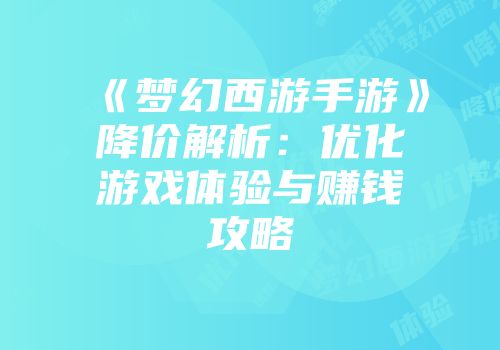 《梦幻西游手游》降价解析：优化游戏体验与赚钱攻略