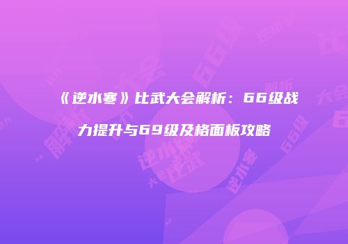 《逆水寒》比武大会解析：66级战力提升与69级及格面板攻略