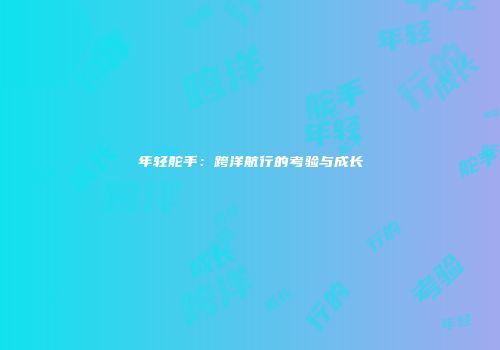 年轻舵手：跨洋航行的考验与成长