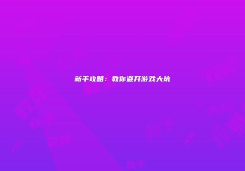 新手攻略：教你避开游戏大坑