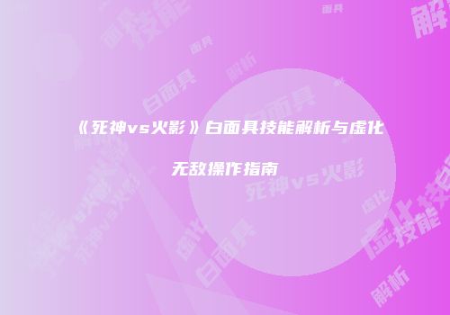 《死神vs火影》白面具技能解析与虚化无敌操作指南